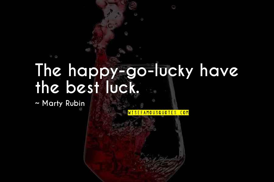 Best Happy Quotes By Marty Rubin: The happy-go-lucky have the best luck. Best Happy Quotes By Marty Rubin: The happy-go-lucky have the best luck.