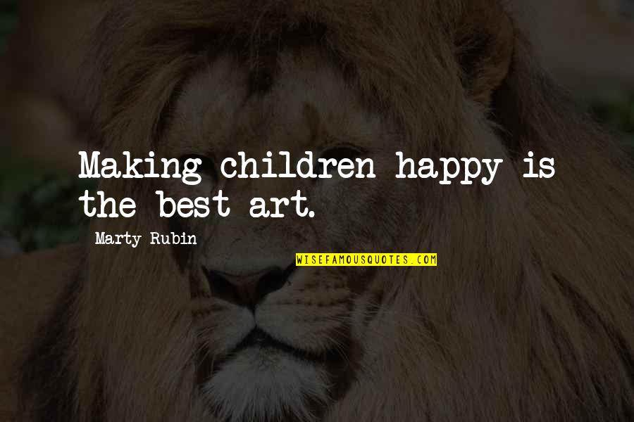 Best Happy Quotes By Marty Rubin: Making children happy is the best art.