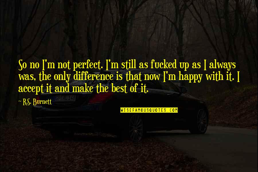 Best Happy Quotes By R.S. Burnett: So no I'm not perfect. I'm still as Best Happy Quotes By R.S. Burnett: So no I'm not perfect. I'm still as