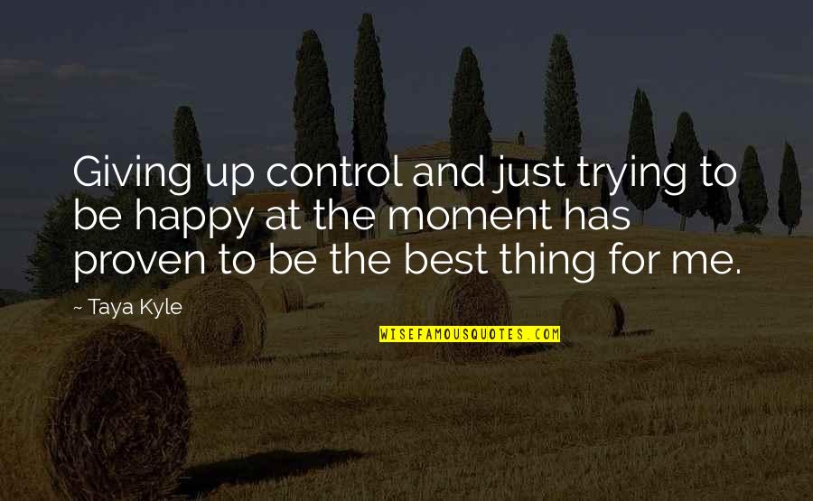 Best Happy Quotes By Taya Kyle: Giving up control and just trying to be