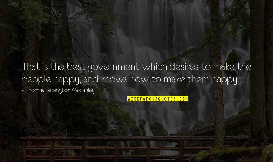 Best Happy Quotes By Thomas Babington Macaulay: That is the best government which desires to Best Happy Quotes By Thomas Babington Macaulay: That is the best government which desires to