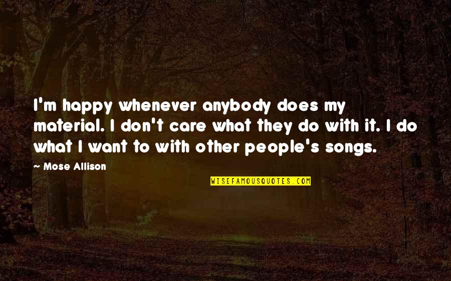 Best Happy Song Quotes By Mose Allison: I'm happy whenever anybody does my material. I