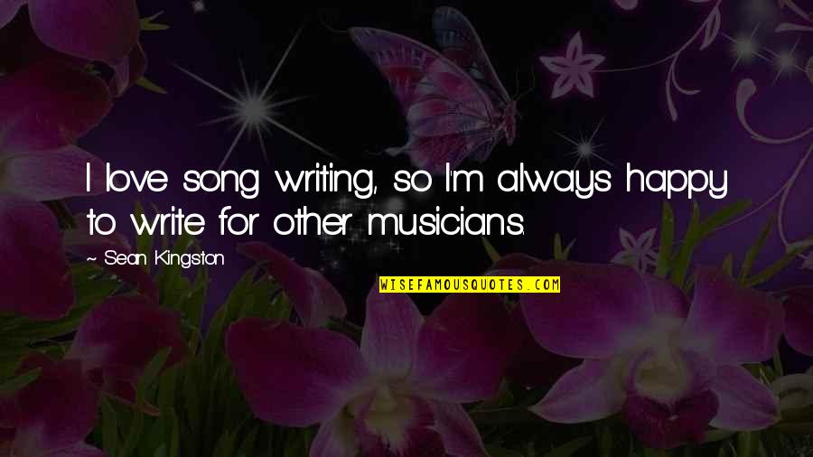 Best Happy Song Quotes By Sean Kingston: I love song writing, so I'm always happy