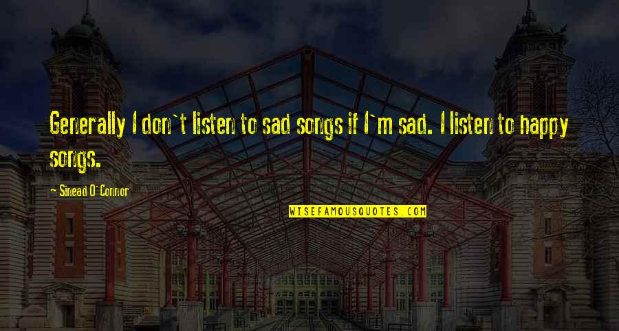 Best Happy Song Quotes By Sinead O'Connor: Generally I don't listen to sad songs if