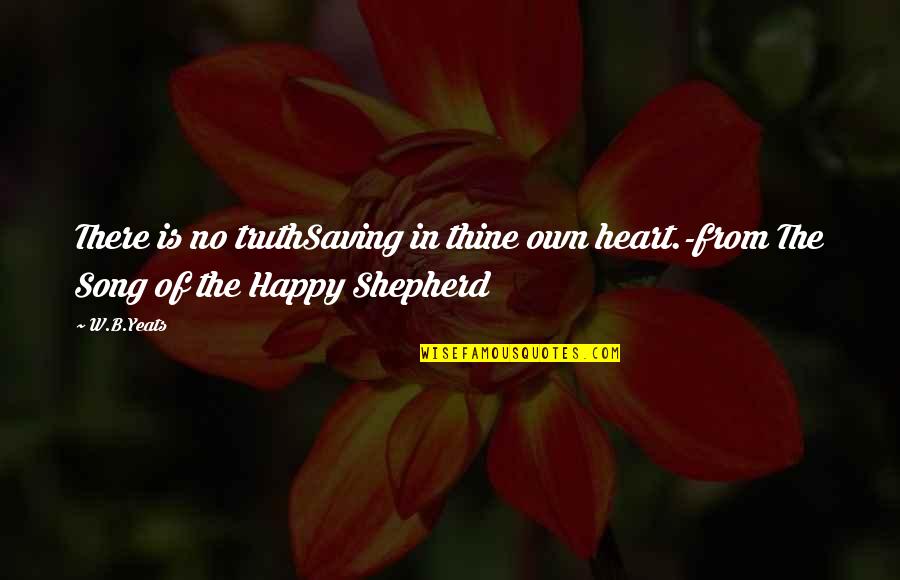 Best Happy Song Quotes By W.B.Yeats: There is no truthSaving in thine own heart.-from