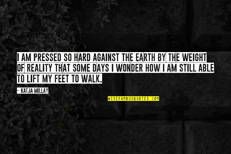 Best Hard Days Quotes By Katja Millay: I am pressed so hard against the earth Best Hard Days Quotes By Katja Millay: I am pressed so hard against the earth
