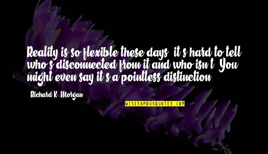 Best Hard Days Quotes By Richard K. Morgan: Reality is so flexible these days, it's hard Best Hard Days Quotes By Richard K. Morgan: Reality is so flexible these days, it's hard