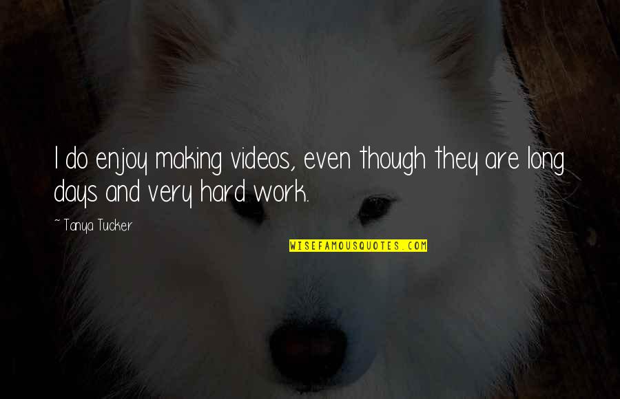 Best Hard Days Quotes By Tanya Tucker: I do enjoy making videos, even though they