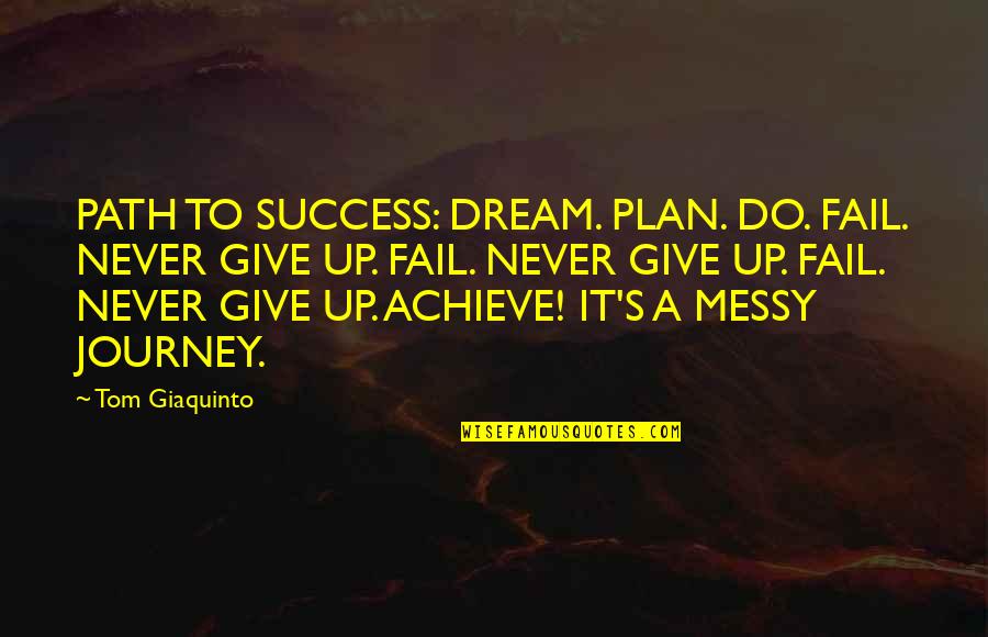 Best Hard Journey Quotes By Tom Giaquinto: PATH TO SUCCESS: DREAM. PLAN. DO. FAIL. NEVER