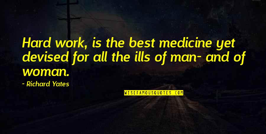Best Hard Man Quotes By Richard Yates: Hard work, is the best medicine yet devised