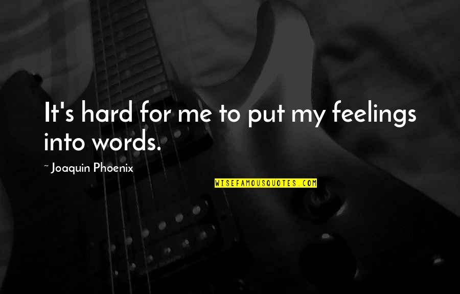 Best Hard Words Quotes By Joaquin Phoenix: It's hard for me to put my feelings Best Hard Words Quotes By Joaquin Phoenix: It's hard for me to put my feelings