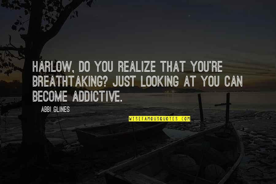 Best Harlow Quotes By Abbi Glines: Harlow, do you realize that you're breathtaking? Just