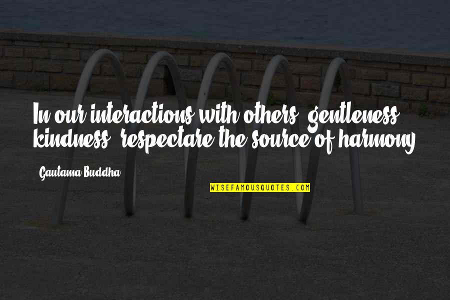 Best Harmony Quotes By Gautama Buddha: In our interactions with others, gentleness, kindness, respectare Best Harmony Quotes By Gautama Buddha: In our interactions with others, gentleness, kindness, respectare