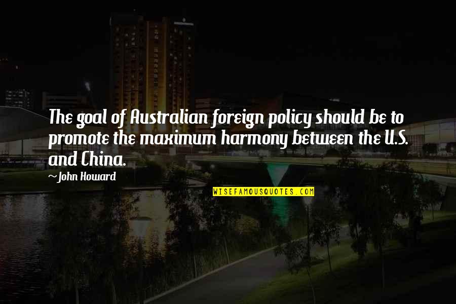 Best Harmony Quotes By John Howard: The goal of Australian foreign policy should be Best Harmony Quotes By John Howard: The goal of Australian foreign policy should be