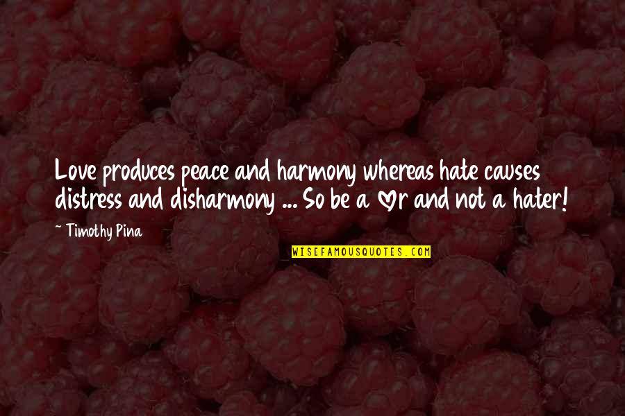Best Harmony Quotes By Timothy Pina: Love produces peace and harmony whereas hate causes Best Harmony Quotes By Timothy Pina: Love produces peace and harmony whereas hate causes