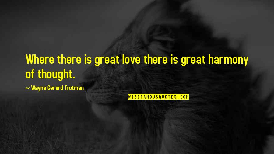 Best Harmony Quotes By Wayne Gerard Trotman: Where there is great love there is great Best Harmony Quotes By Wayne Gerard Trotman: Where there is great love there is great