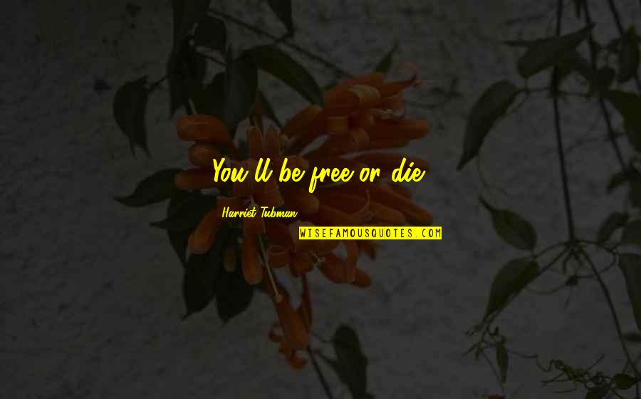 Best Harriet Tubman Quotes By Harriet Tubman: You'll be free or die! Best Harriet Tubman Quotes By Harriet Tubman: You'll be free or die!