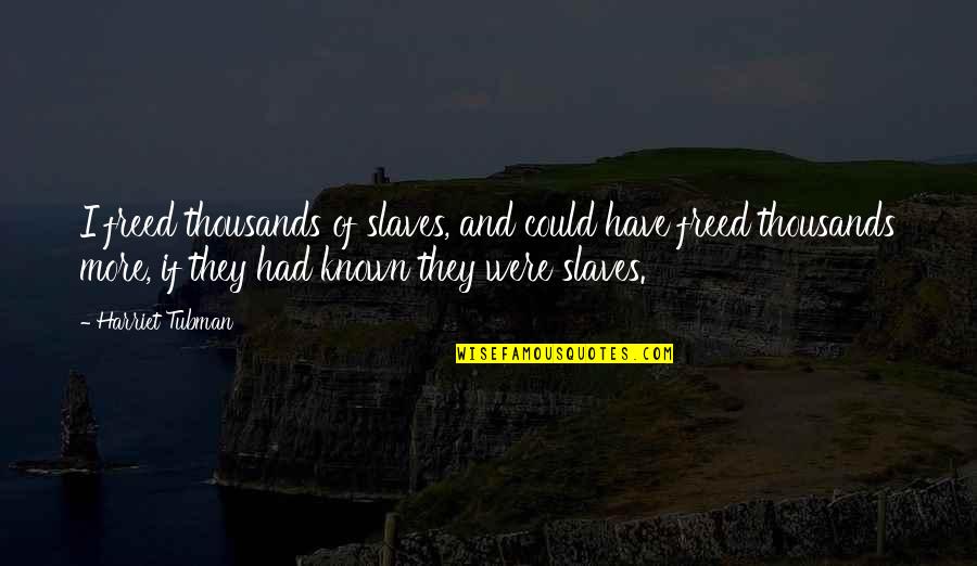 Best Harriet Tubman Quotes By Harriet Tubman: I freed thousands of slaves, and could have Best Harriet Tubman Quotes By Harriet Tubman: I freed thousands of slaves, and could have