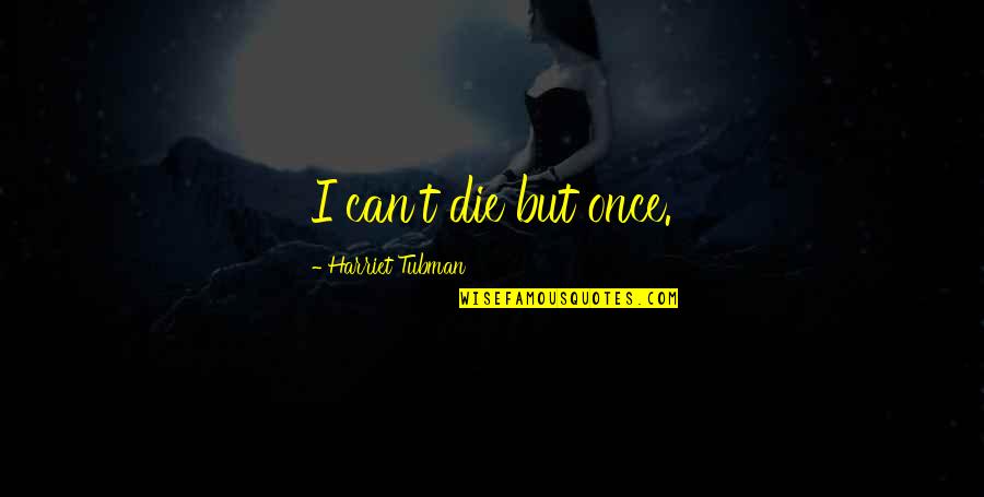 Best Harriet Tubman Quotes By Harriet Tubman: I can't die but once. Best Harriet Tubman Quotes By Harriet Tubman: I can't die but once.