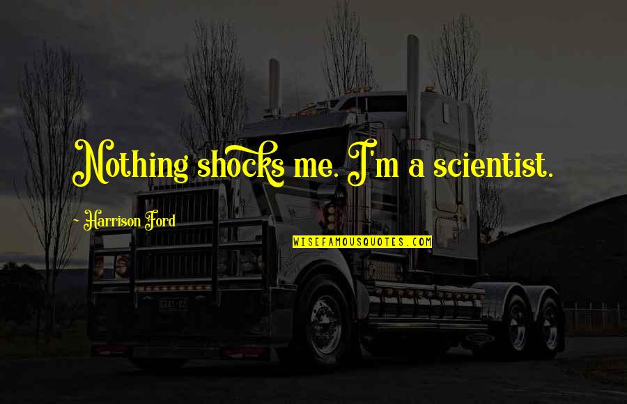 Best Harrison Ford Quotes By Harrison Ford: Nothing shocks me. I'm a scientist.