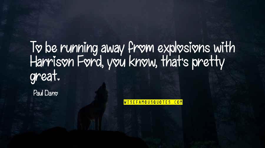 Best Harrison Ford Quotes By Paul Dano: To be running away from explosions with Harrison