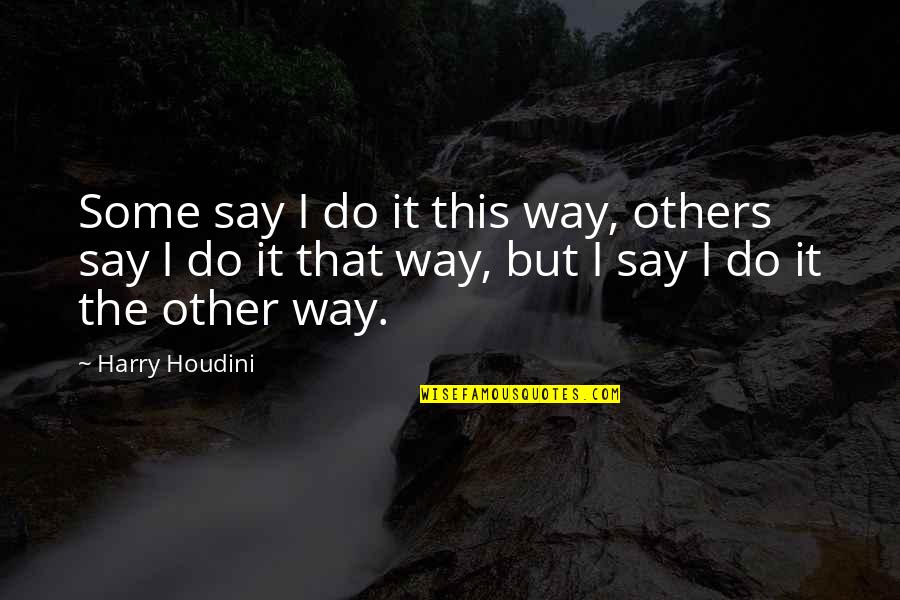 Best Harry Quotes By Harry Houdini: Some say I do it this way, others Best Harry Quotes By Harry Houdini: Some say I do it this way, others