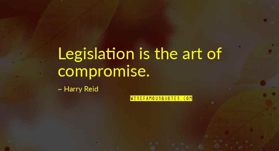 Best Harry Reid Quotes By Harry Reid: Legislation is the art of compromise.