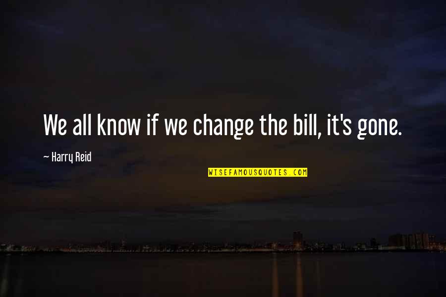 Best Harry Reid Quotes By Harry Reid: We all know if we change the bill,