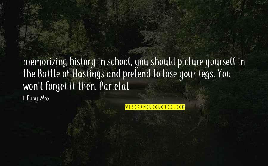 Best Hastings Quotes By Ruby Wax: memorizing history in school, you should picture yourself