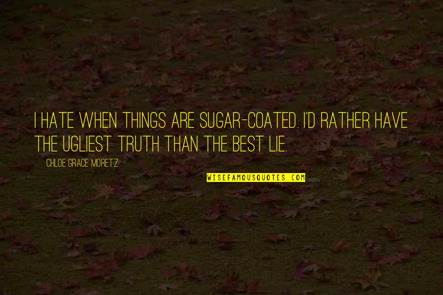 Best Hate Quotes By Chloe Grace Moretz: I hate when things are sugar-coated. I'd rather