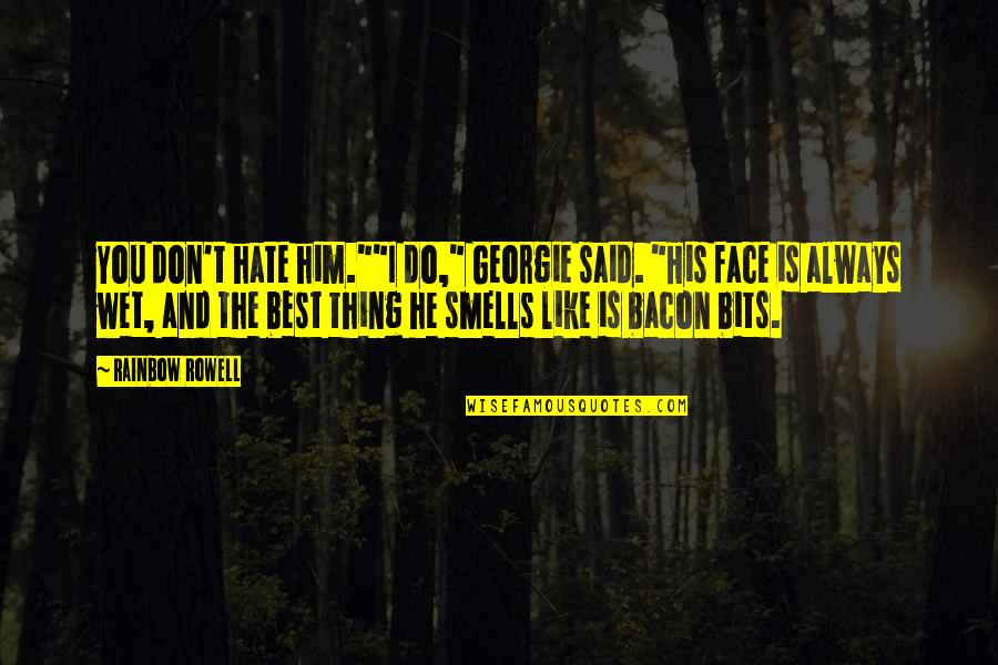 Best Hate Quotes By Rainbow Rowell: You don't hate him.""I do," Georgie said. "His