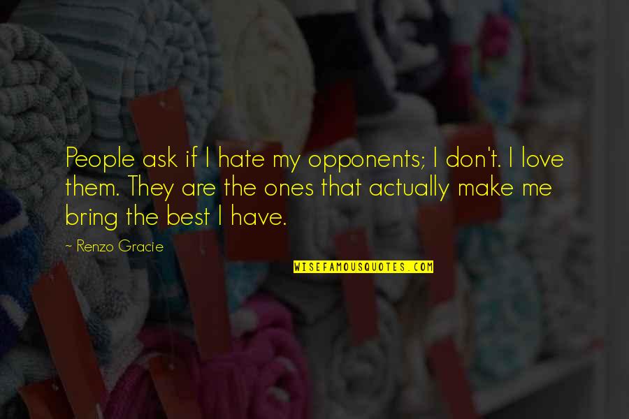 Best Hate Quotes By Renzo Gracie: People ask if I hate my opponents; I
