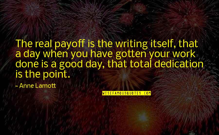 Best Have A Good Day Quotes By Anne Lamott: The real payoff is the writing itself, that