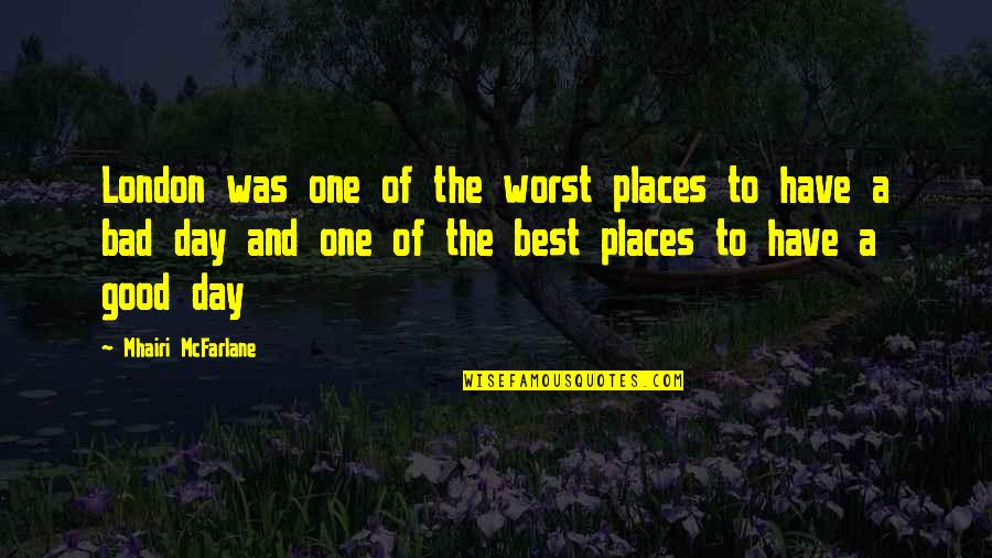 Best Have A Good Day Quotes By Mhairi McFarlane: London was one of the worst places to