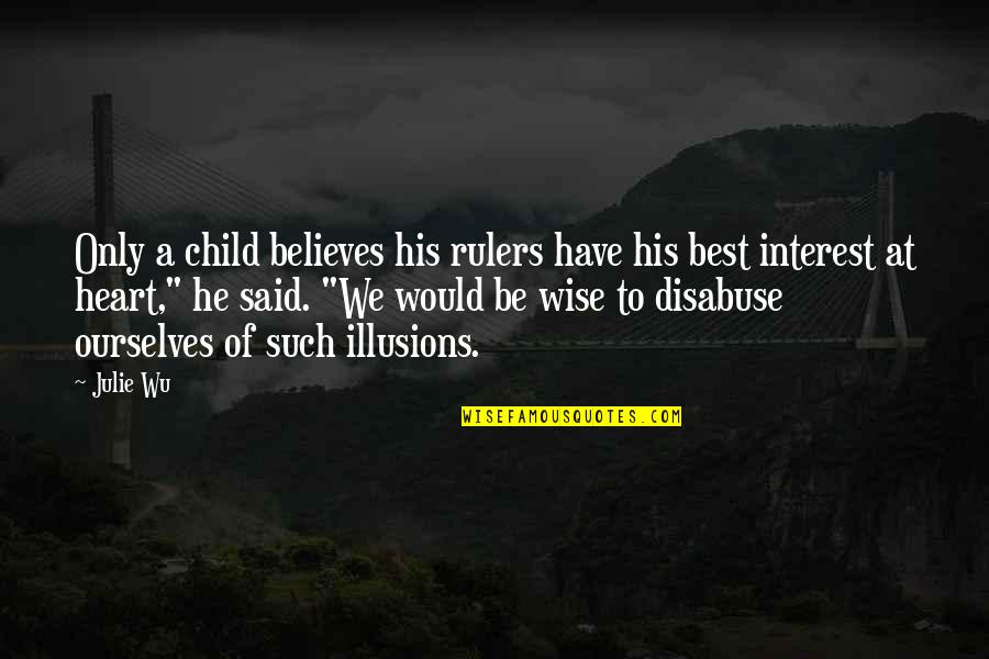 Best Have Heart Quotes By Julie Wu: Only a child believes his rulers have his Best Have Heart Quotes By Julie Wu: Only a child believes his rulers have his