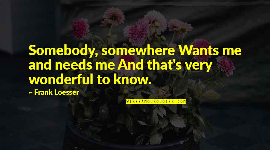 Best Hazel Lancaster Quotes By Frank Loesser: Somebody, somewhere Wants me and needs me And