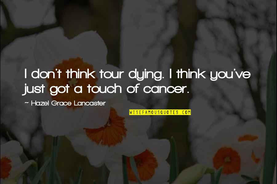 Best Hazel Lancaster Quotes By Hazel Grace Lancaster: I don't think tour dying. I think you've