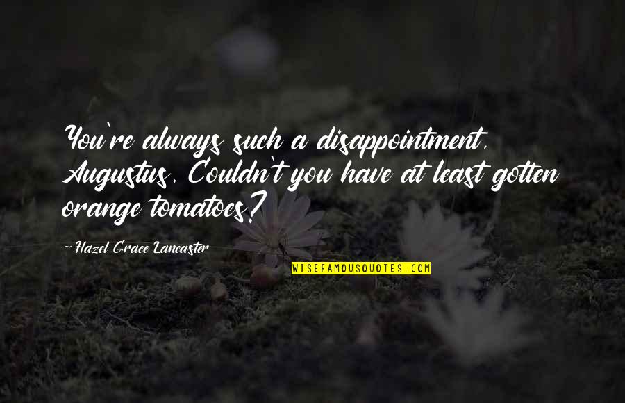 Best Hazel Lancaster Quotes By Hazel Grace Lancaster: You're always such a disappointment, Augustus. Couldn't you