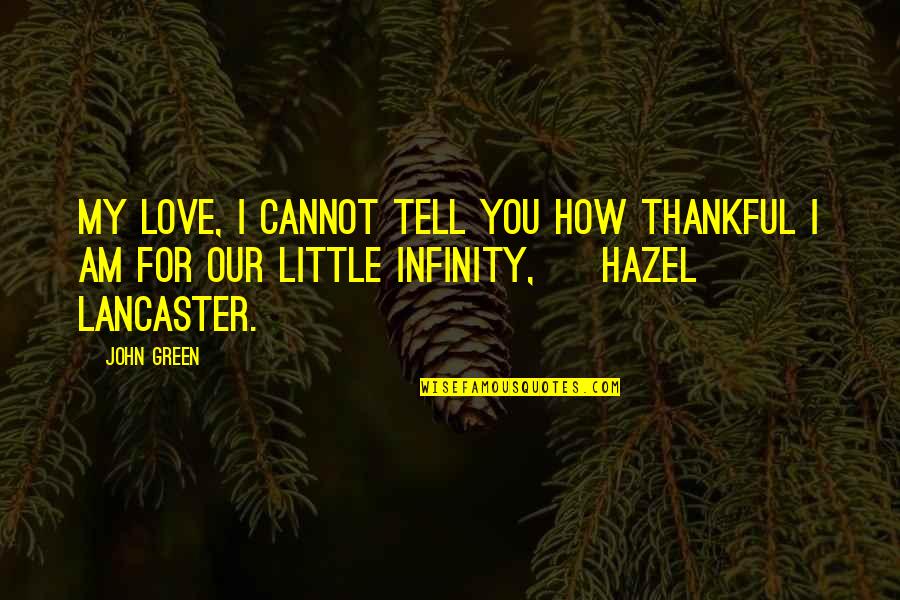 Best Hazel Lancaster Quotes By John Green: My love, I cannot tell you how thankful