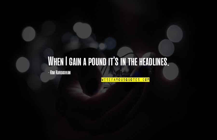 Best Headlines Quotes By Kim Kardashian: When I gain a pound it's in the