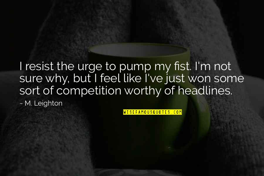 Best Headlines Quotes By M. Leighton: I resist the urge to pump my fist.