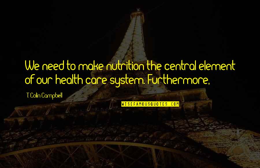 Best Health And Nutrition Quotes By T. Colin Campbell: We need to make nutrition the central element