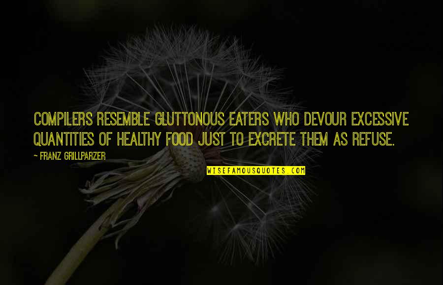 Best Healthy Food Quotes By Franz Grillparzer: Compilers resemble gluttonous eaters who devour excessive quantities