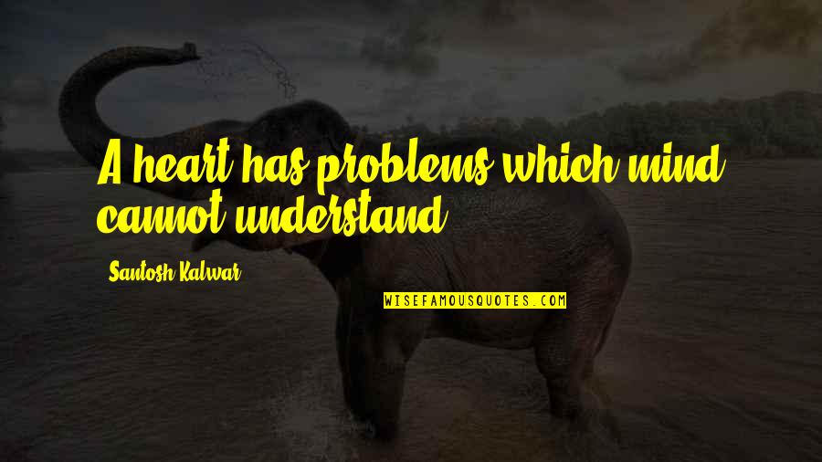 Best Heart And Mind Quotes By Santosh Kalwar: A heart has problems which mind cannot understand.