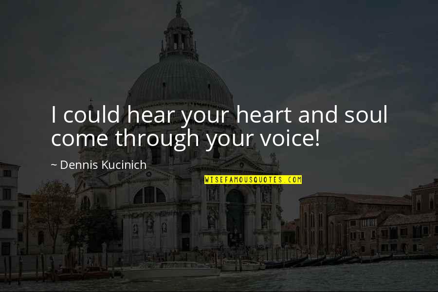 Best Heart And Soul Quotes By Dennis Kucinich: I could hear your heart and soul come Best Heart And Soul Quotes By Dennis Kucinich: I could hear your heart and soul come