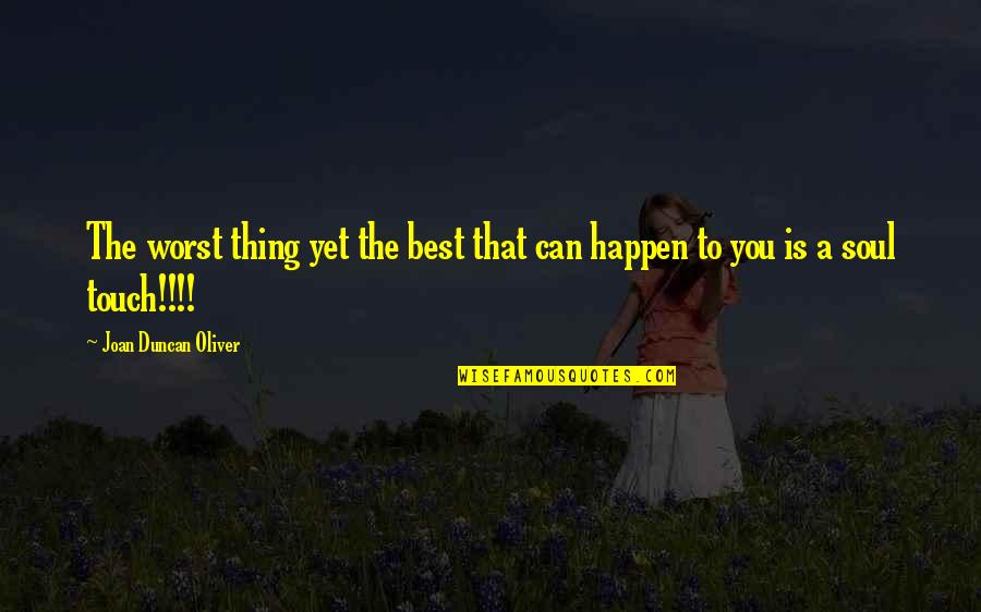 Best Heart And Soul Quotes By Joan Duncan Oliver: The worst thing yet the best that can Best Heart And Soul Quotes By Joan Duncan Oliver: The worst thing yet the best that can