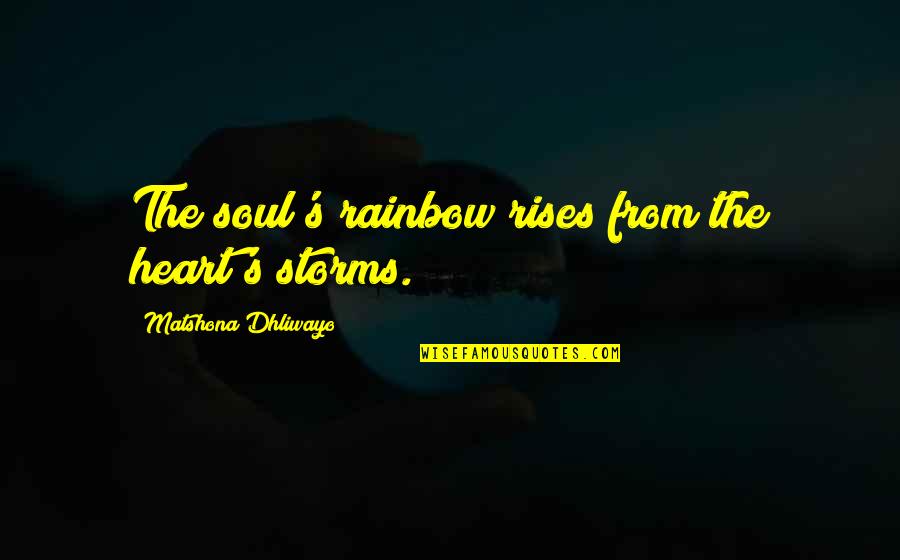 Best Heart And Soul Quotes By Matshona Dhliwayo: The soul's rainbow rises from the heart's storms. Best Heart And Soul Quotes By Matshona Dhliwayo: The soul's rainbow rises from the heart's storms.