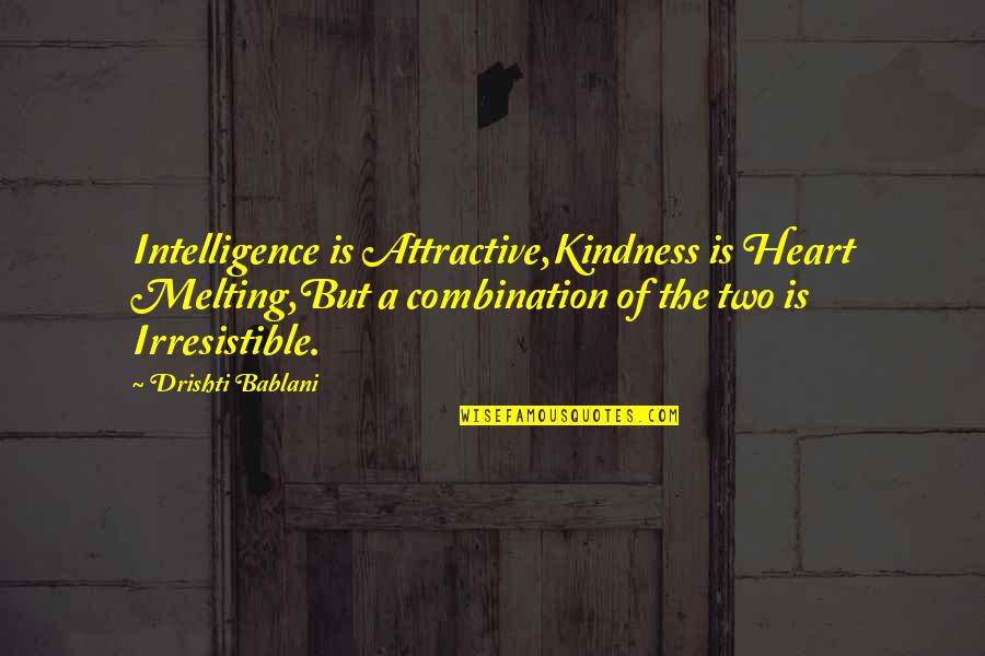 Best Heart Melting Quotes By Drishti Bablani: Intelligence is Attractive,Kindness is Heart Melting,But a combination