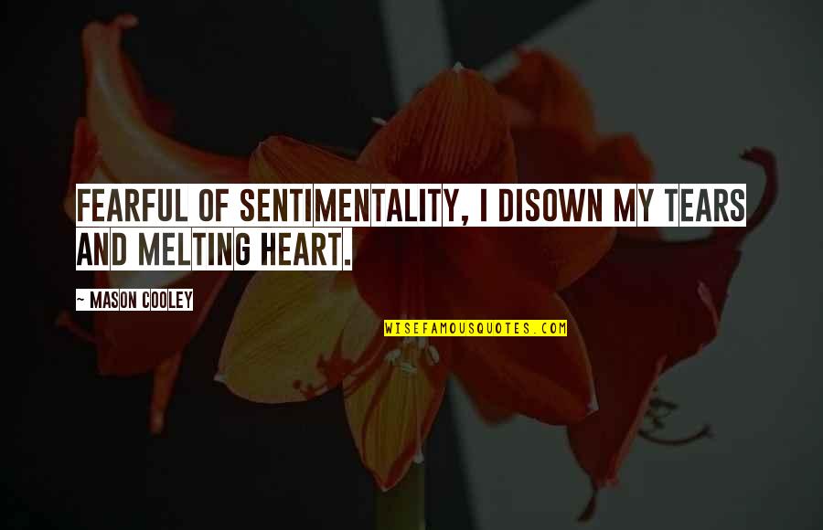 Best Heart Melting Quotes By Mason Cooley: Fearful of sentimentality, I disown my tears and
