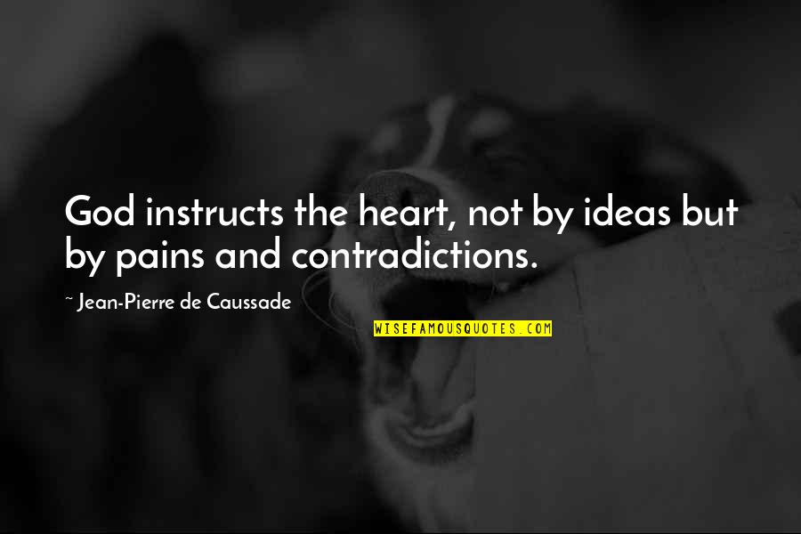 Best Heart Pain Quotes By Jean-Pierre De Caussade: God instructs the heart, not by ideas but